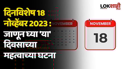 दिनविशेष 18 नोव्हेंबर 2023 : जाणून घ्या 'या' दिवसाच्या महत्वाच्या घटना