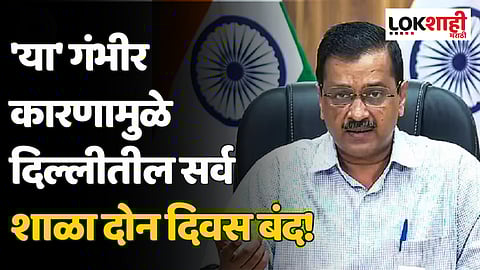 'या' गंभीर कारणामुळे दिल्लीतील सर्व शाळा दोन दिवस बंद! मुख्यमंत्री केजरीवालांचा मोठा निर्णय
