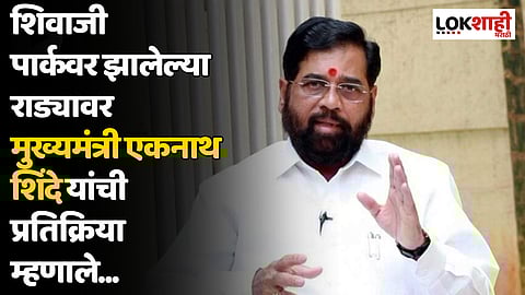 शिवाजी पार्कवर झालेल्या राड्यावर मुख्यमंत्री एकनाथ शिंदे यांची प्रतिक्रिया म्हणाले...