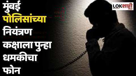 मुंबई पोलिसांच्या नियंत्रण कक्षाला पुन्हा धमकीचा फोन