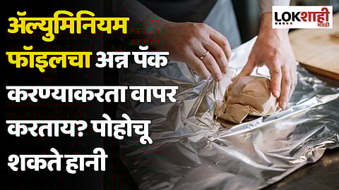 तुम्हीही अॅल्युमिनियम फॉइलचा अन्न पॅक करण्याकरता वापर करताय? आरोग्याला पोहोचू शकते हानी