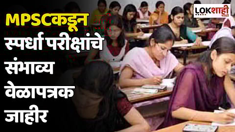 MPSCकडून स्पर्धा परीक्षांचे संभाव्य वेळापत्रक जाहीर
