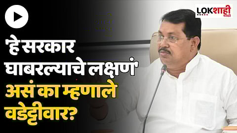 'हे सरकार घाबरल्याचे लक्षणं' असं का म्हणाले वडेट्टीवार?