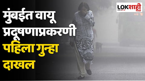 वायू प्रदूषणाप्रकरणी मुंबईत पहिला गुन्हा दाखल; BMCच्या तक्रारीनंतर मुंबई पोलिसांकडून कारवाई