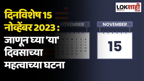 दिनविशेष 15 नोव्हेंबर 2023 : जाणून घ्या 'या' दिवसाच्या महत्वाच्या घटना
