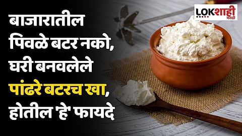 बाजारातील पिवळे बटर नको, घरी बनवलेले पांढरे बटरच खा, आरोग्यासाठी होतील 'हे' फायदे