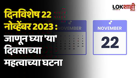 दिनविशेष 22 नोव्हेंबर 2023 : जाणून घ्या 'या' दिवसाच्या महत्वाच्या घटना