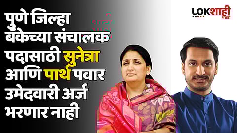 पुणे जिल्हा बॅंकेच्या संचालक पदासाठी सुनेत्रा आणि पार्थ पवार उमेदवारी अर्ज भरणार नाही