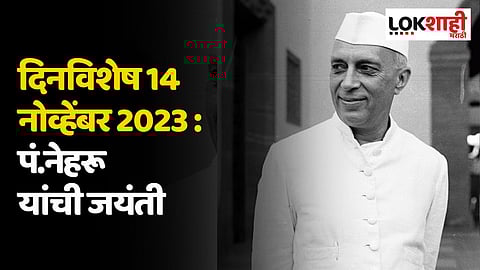 दिनविशेष 14 नोव्हेंबर 2023 : पं.नेहरू यांची जयंती; जाणून घ्या 'या' दिवसाच्या महत्वाच्या घटना