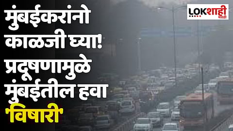 मुंबईकरांनो काळजी घ्या! प्रदूषणामुळे मुंबईतील हवा 'विषारी'