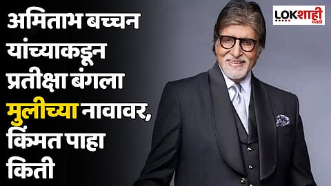 Amitabh Bachchan : अमिताभ बच्चन यांच्याकडून प्रतीक्षा बंगला मुलीच्या नावावर, किंमत पाहा किती