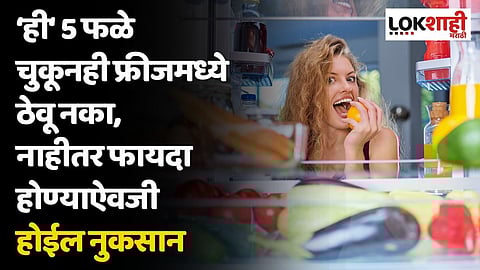 'ही' 5 फळे चुकूनही फ्रीजमध्ये ठेवू नका, नाहीतर फायदा होण्याऐवजी होईल नुकसान