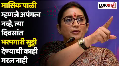 मासिक पाळी म्हणजे अपंगत्व नव्हे, त्या दिवसांत भरपगारी सुट्टी देण्याची काही गरज नाही : स्मृती इराणी