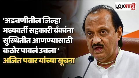 अडचणीतील जिल्हा मध्यवर्ती सहकारी बँकांना सुस्थितीत आणण्यासाठी कठोर पावलं उचला - अजित पवार