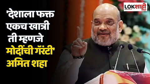 'देशाला फक्त एकच खात्री ती म्हणजे मोदींची गॅरंटी' अमित शहा