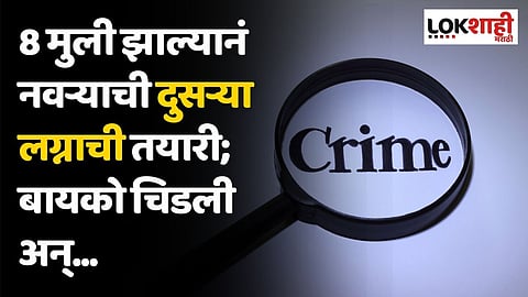 8 मुली झाल्यानं नवऱ्याची दुसऱ्या लग्नाची तयारी;
बायको चिडली अन्...