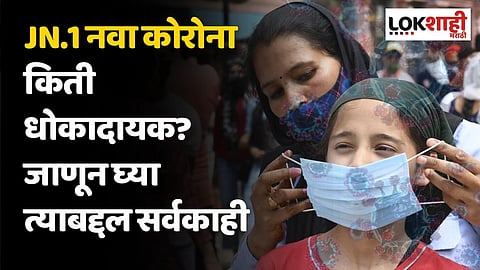 COVID Variant JN.1 : नवा कोरोना किती धोकादायक? जाणून घ्या त्याबद्दल सर्वकाही