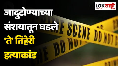 जादुटोण्याच्या संशयातून घडले 'ते' तिहेरी हत्याकांड