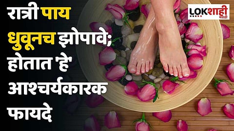 रात्री पाय धुवूनच झोपावे; होतात 'हे' आश्चर्यकारक फायदे
