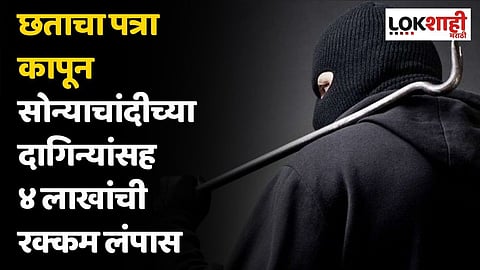 धक्कादायक! थेट छताचा पत्रा कापून सोन्याचांदीच्या दागिन्यांसह ४ लाखांची रक्कम लंपास