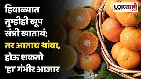 हिवाळ्यात तुम्हीही खूप संत्री खातायं; तर आताच थांबा, होऊ शकतो 'हा' गंभीर आजार