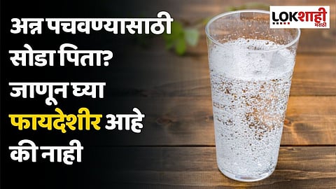 अन्न पचवण्यासाठी सोडा पिता? जाणून घ्या फायदेशीर आहे की नाही