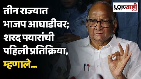 तीन राज्यात भाजप आघाडीवर; शरद पवारांची पहिली प्रतिक्रिया, म्हणाले...