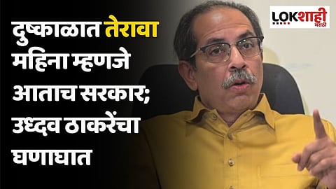 दुष्काळात तेरावा महिना म्हणजे आताच सरकार; उध्दव ठाकरेंचा घणाघात