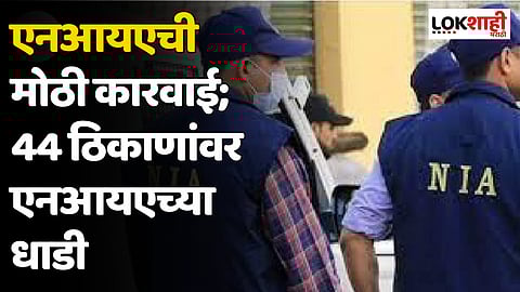 एनआयएची मोठी कारवाई; 44 ठिकाणांवर एनआयएच्या धाडी