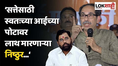 सत्तेसाठी स्वतःच्या आईच्या पोटावर लाथ मारणाऱ्या निष्ठुर...; ठाकरे गटाचा घणाघात