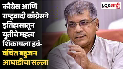 काँग्रेस आणि राष्ट्रवादी काँग्रेसने इतिहासातून युतीचे महत्व शिकायला हवं- वंचित बहुजन आघाडीचा सल्ला