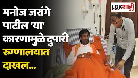 Manoj Jarange Patil Hospitalized: मनोज जरांगे पाटील 'या' कारणामुळे दुपारी रुग्णालयात दाखल...