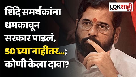 शिंदे समर्थकांना धमकावून सरकार पाडलं, 50 घ्या नाहीतर...; कोणी केला दावा?