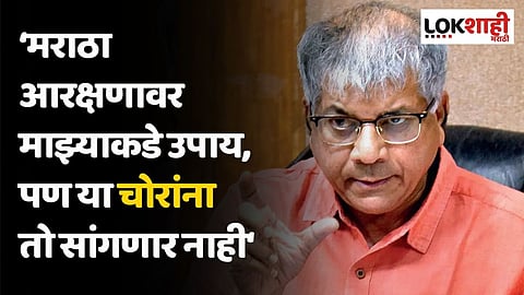 मराठा आरक्षणावर माझ्याकडे उपाय, पण या चोरांना तो सांगणार नाही; आंबेडकरांचे टीकास्त्र