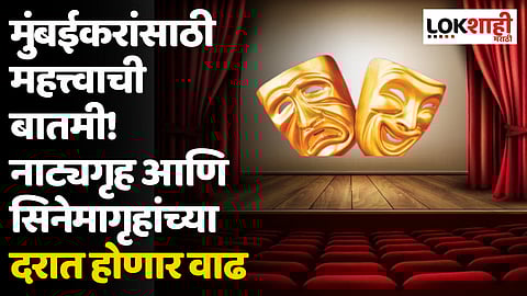 मुंबईकरांसाठी महत्त्वाची बातमी! नाट्यगृह आणि सिनेमागृहांच्या दरात होणार वाढ