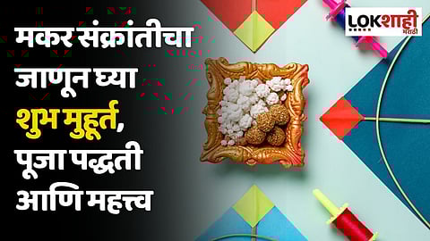 मकर संक्रांतीचा जाणून घ्या शुभ मुहूर्त, पूजा पद्धती आणि महत्त्व