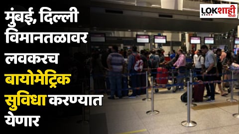 मुंबई, दिल्ली विमानतळावर लवकरच बायोमेट्रिक सुविधा करण्यात येणार