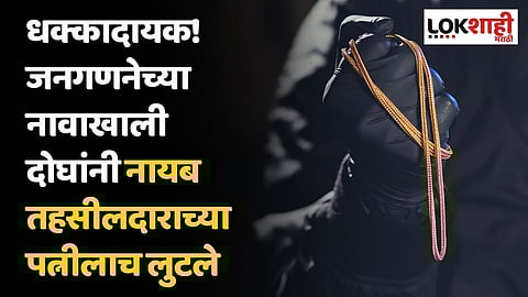 धक्कादायक! जनगणनेच्या नावाखाली दोघांनी नायब तहसीलदाराच्या पत्नीलाच लुटले