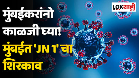 मुंबईकरांनो काळजी घ्या! मुंबईत 'JN 1' चा शिरकाव