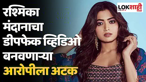 रश्मिका मंदानाचा डीपफेक व्हिडिओ बनवणाऱ्या आरोपीला अटक; दिल्ली पोलिसांची कारवाई