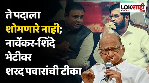 ते पदाला शोभणारे नाही; नार्वेकर-शिंदे भेटीवर शरद पवारांची टीका