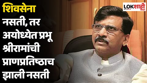 Sanjay Raut : शिवसेना नसती, तर अयोध्येत प्रभू श्रीरामांची प्राणप्रतिष्ठा झाली नसती