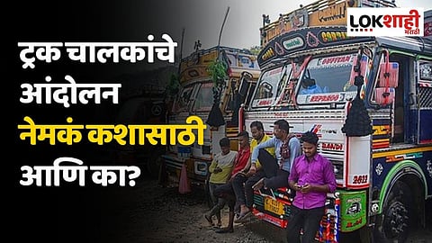ट्रक चालकांचे आंदोलन नेमकं कशासाठी आणि का?