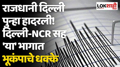राजधानी दिल्ली पुन्हा हादरली! दिल्ली-NCR सह 'या' भागात भूकंपाचे धक्के