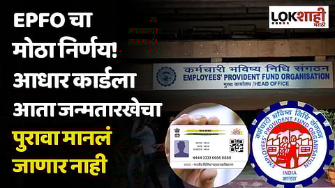 EPFO चा मोठा निर्णय! 'आधार कार्ड'ला आता जन्मतारखेचा पुरावा मानलं जाणार नाही