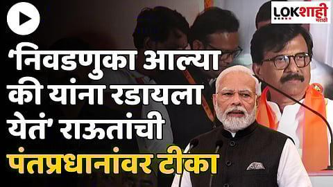 निवडणुका आल्या की यांना रडायला येतं; राऊतांचा पंतप्रधानांवर घणाघात