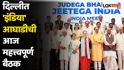 दिल्लीत 'इंडिया' आघाडीची आज महत्त्वपूर्ण बैठक