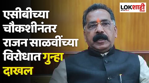 Rajan Salvi: एसीबीच्या चौकशीनंतर राजन साळवींच्या विरोधात गुन्हा दाखल