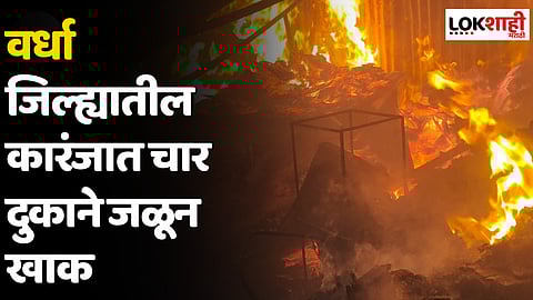 वर्धा जिल्ह्यातील कारंजात चार दुकाने जळून खाक; 20 लाखांचे नुकसान