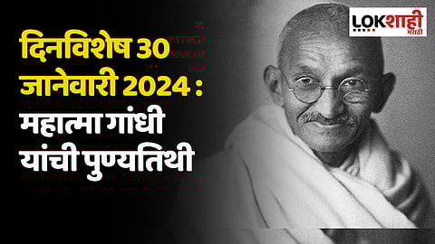 दिनविशेष 30 जानेवारी 2024 : महात्मा गांधी यांची पुण्यतिथी; जाणून घ्या 'या' दिवसाच्या महत्त्वाच्या घटना